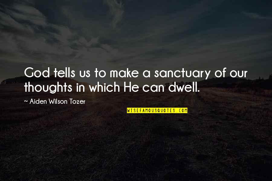 Aiden Tozer Quotes By Aiden Wilson Tozer: God tells us to make a sanctuary of