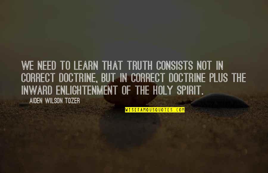 Aiden Tozer Quotes By Aiden Wilson Tozer: We need to learn that truth consists not