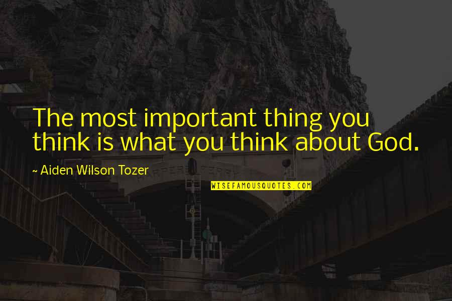 Aiden Tozer Quotes By Aiden Wilson Tozer: The most important thing you think is what