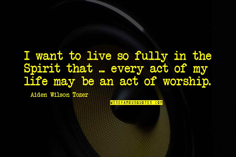 Aiden Tozer Quotes By Aiden Wilson Tozer: I want to live so fully in the