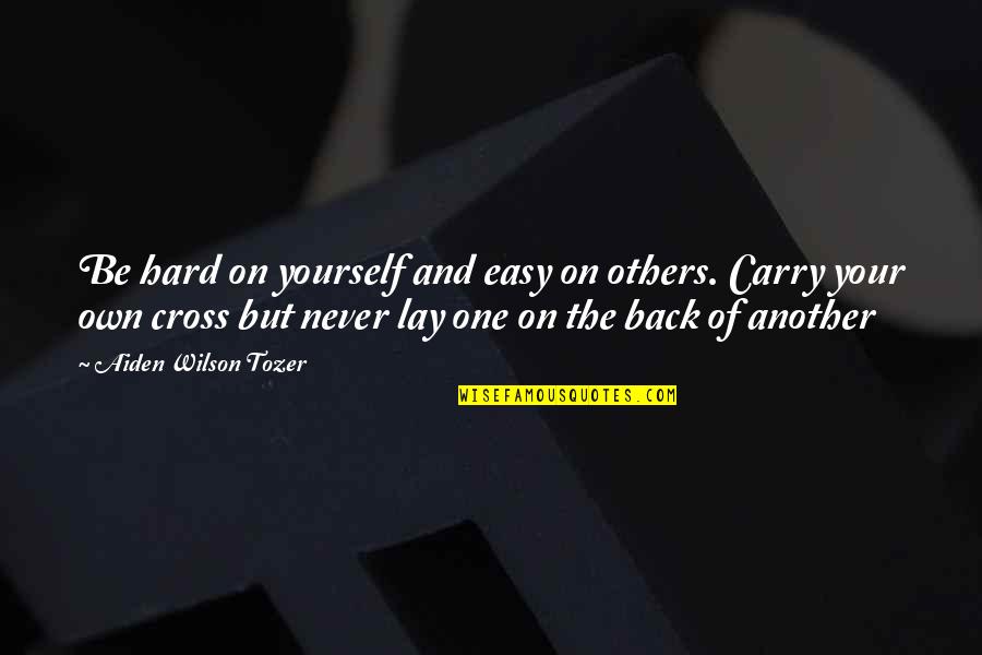Aiden Tozer Quotes By Aiden Wilson Tozer: Be hard on yourself and easy on others.