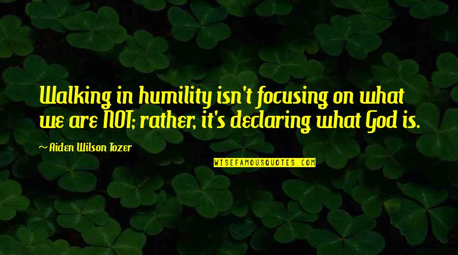 Aiden Tozer Quotes By Aiden Wilson Tozer: Walking in humility isn't focusing on what we