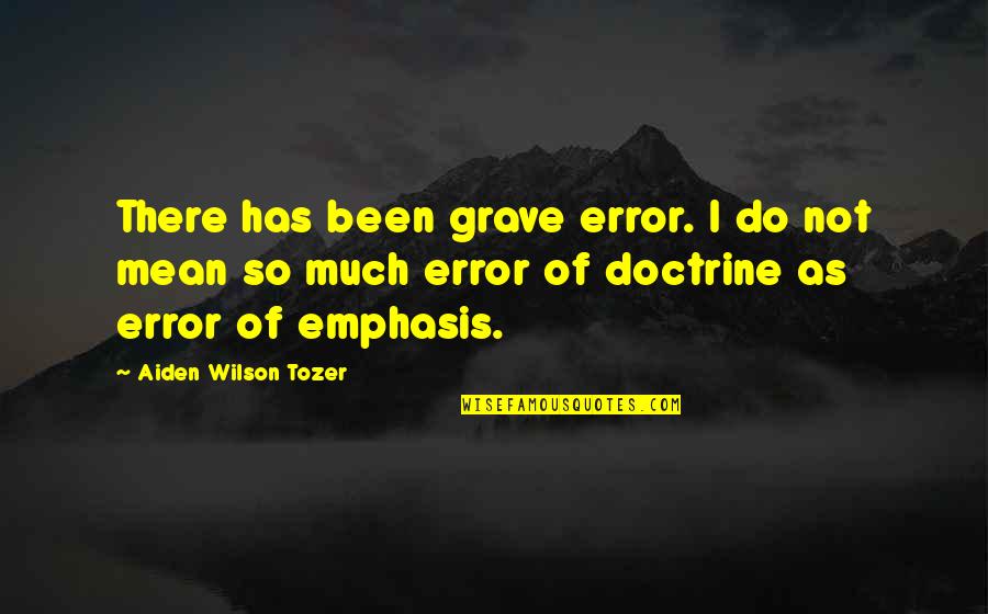 Aiden Tozer Quotes By Aiden Wilson Tozer: There has been grave error. I do not