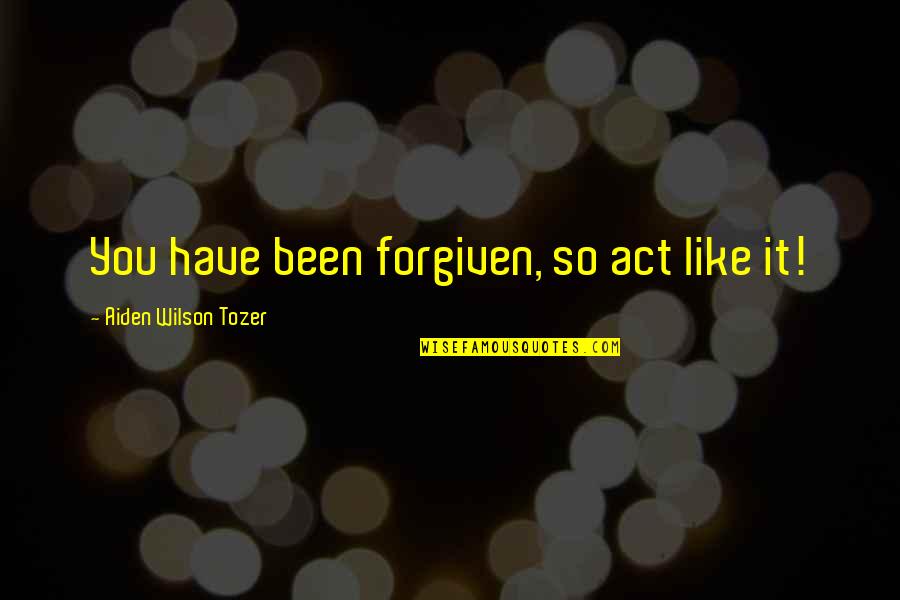 Aiden Tozer Quotes By Aiden Wilson Tozer: You have been forgiven, so act like it!