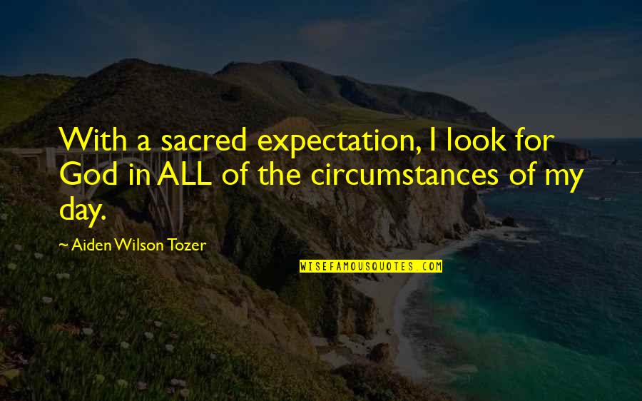 Aiden Tozer Quotes By Aiden Wilson Tozer: With a sacred expectation, I look for God