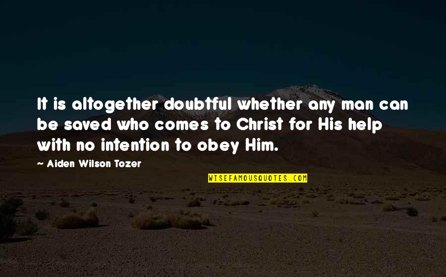 Aiden Tozer Quotes By Aiden Wilson Tozer: It is altogether doubtful whether any man can