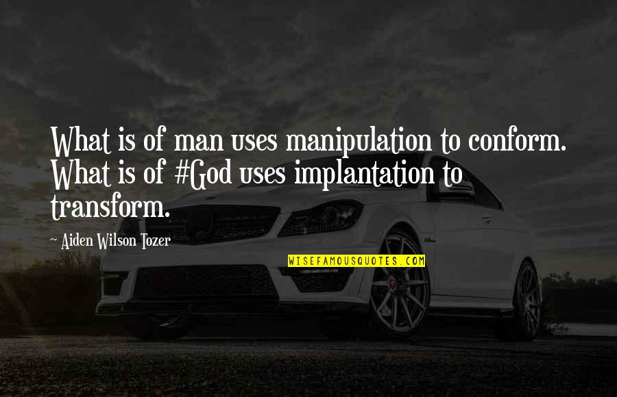 Aiden Tozer Quotes By Aiden Wilson Tozer: What is of man uses manipulation to conform.