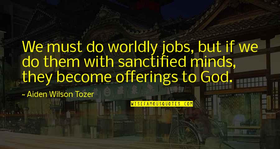 Aiden W Tozer Quotes By Aiden Wilson Tozer: We must do worldly jobs, but if we