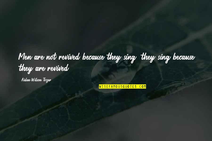 Aiden W Tozer Quotes By Aiden Wilson Tozer: Men are not revived because they sing; they
