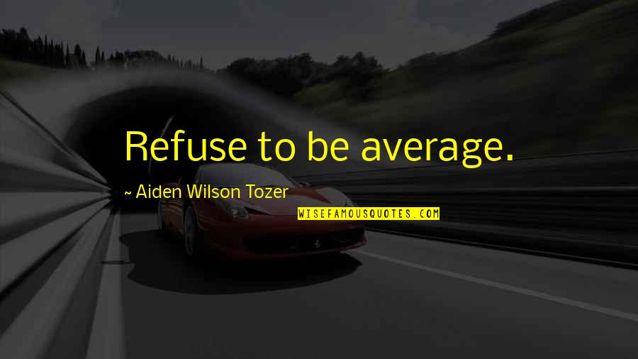 Aiden W Tozer Quotes By Aiden Wilson Tozer: Refuse to be average.