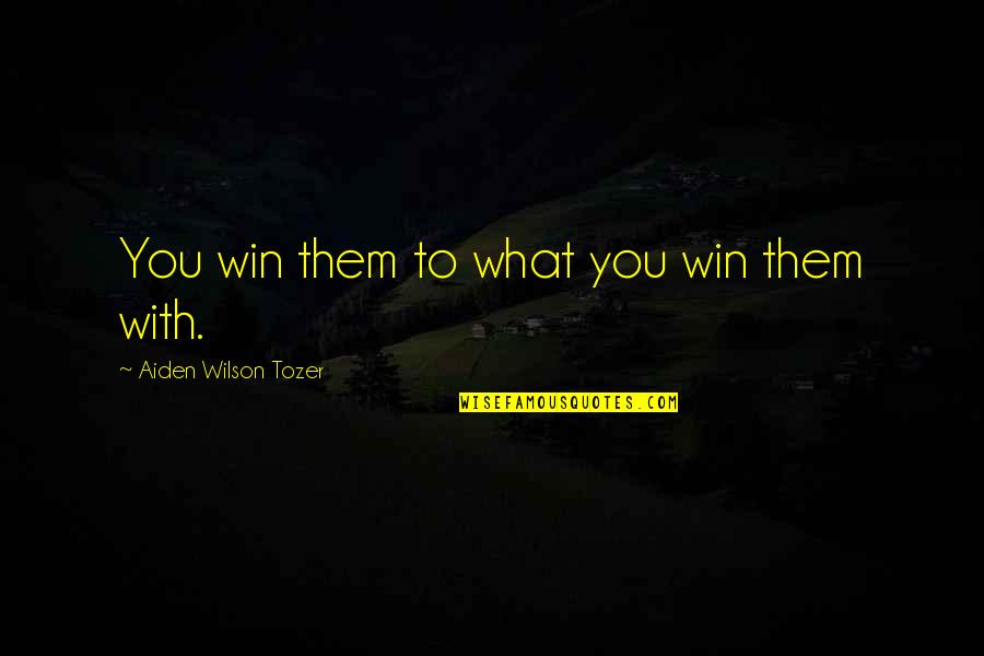 Aiden W Tozer Quotes By Aiden Wilson Tozer: You win them to what you win them