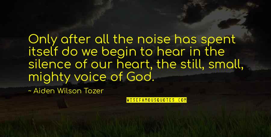 Aiden W Tozer Quotes By Aiden Wilson Tozer: Only after all the noise has spent itself