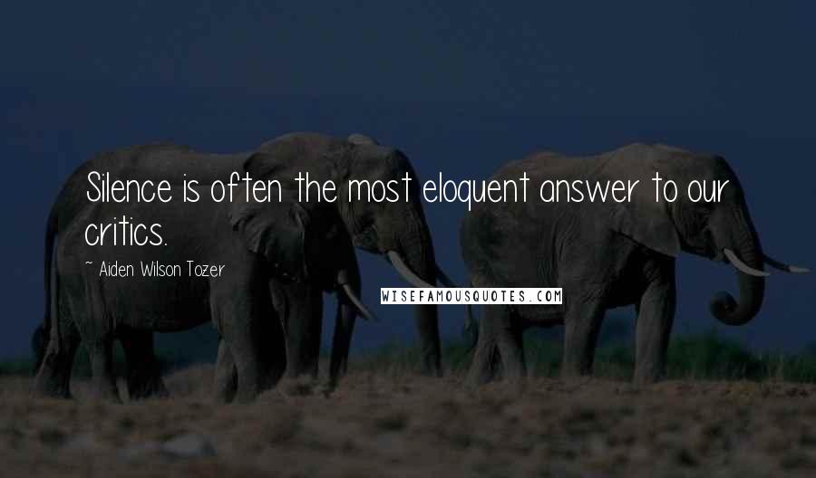 Aiden Wilson Tozer quotes: Silence is often the most eloquent answer to our critics.