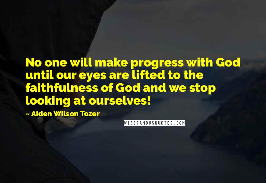 Aiden Wilson Tozer quotes: No one will make progress with God until our eyes are lifted to the faithfulness of God and we stop looking at ourselves!