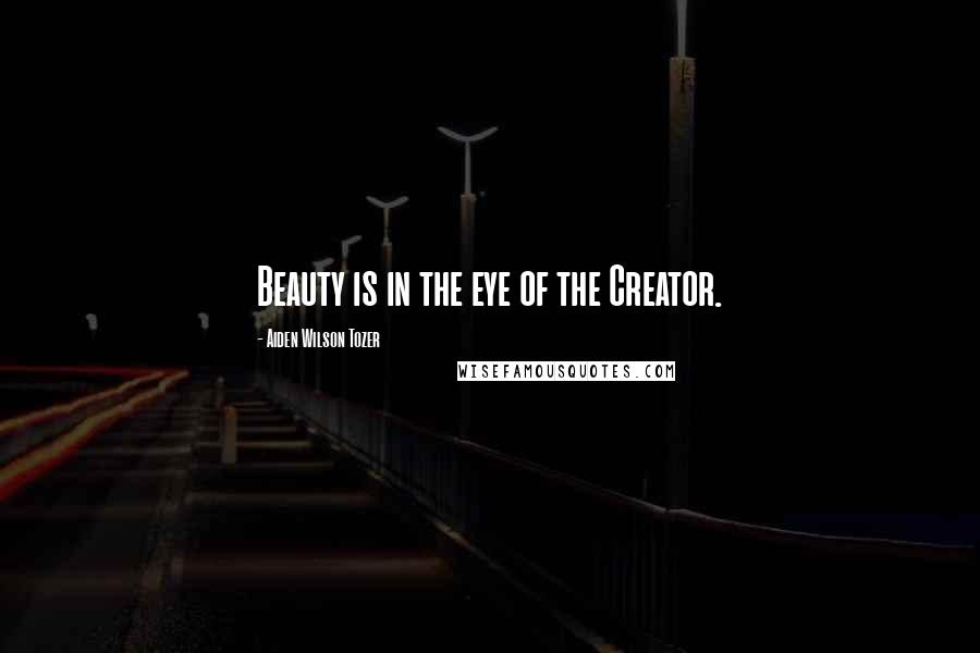 Aiden Wilson Tozer quotes: Beauty is in the eye of the Creator.