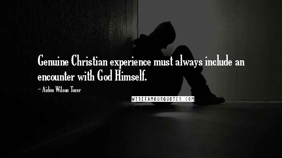 Aiden Wilson Tozer quotes: Genuine Christian experience must always include an encounter with God Himself.