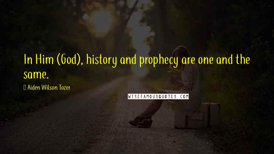 Aiden Wilson Tozer quotes: In Him (God), history and prophecy are one and the same.