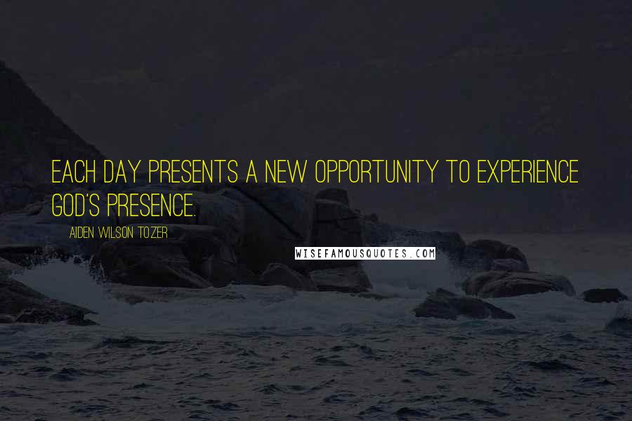 Aiden Wilson Tozer quotes: Each day presents a new opportunity to experience God's presence.