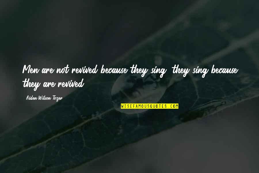 Aiden Wilson Tozer Quotes By Aiden Wilson Tozer: Men are not revived because they sing; they