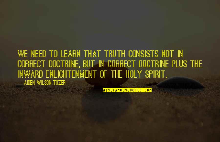 Aiden Wilson Tozer Quotes By Aiden Wilson Tozer: We need to learn that truth consists not