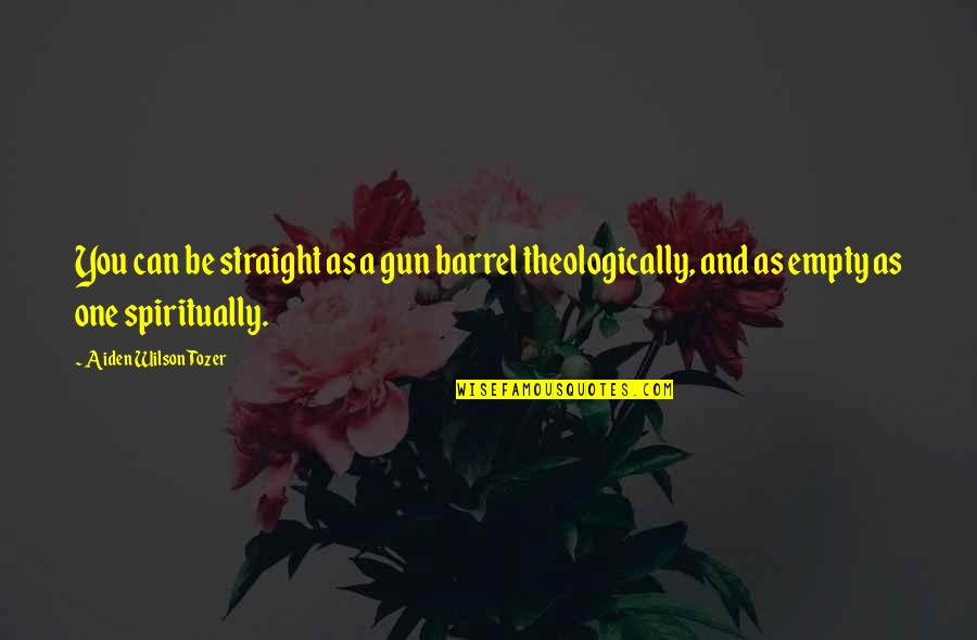 Aiden Wilson Tozer Quotes By Aiden Wilson Tozer: You can be straight as a gun barrel