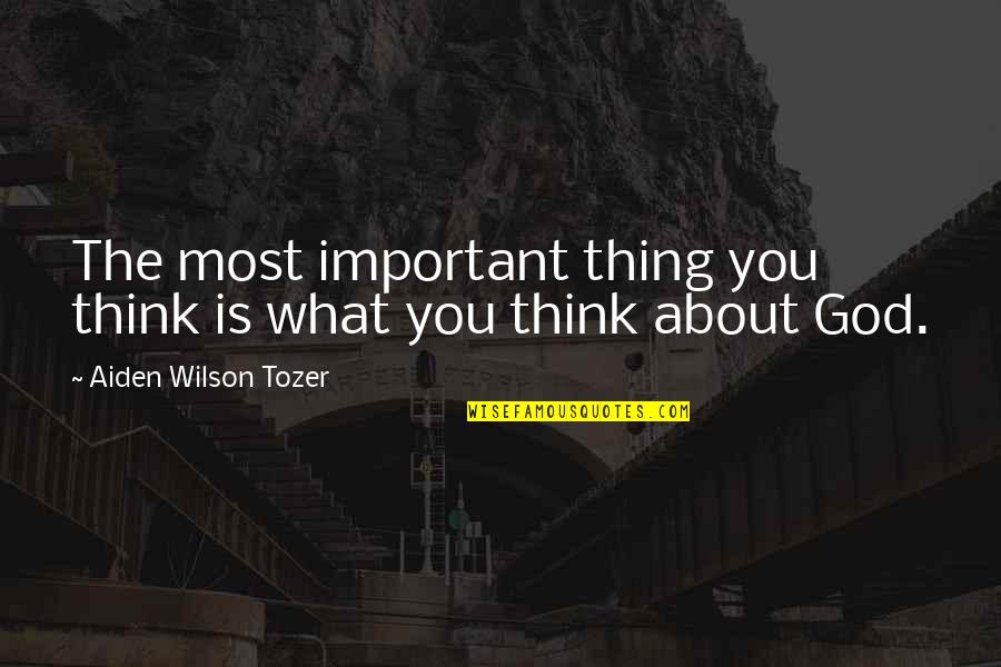 Aiden Wilson Tozer Quotes By Aiden Wilson Tozer: The most important thing you think is what