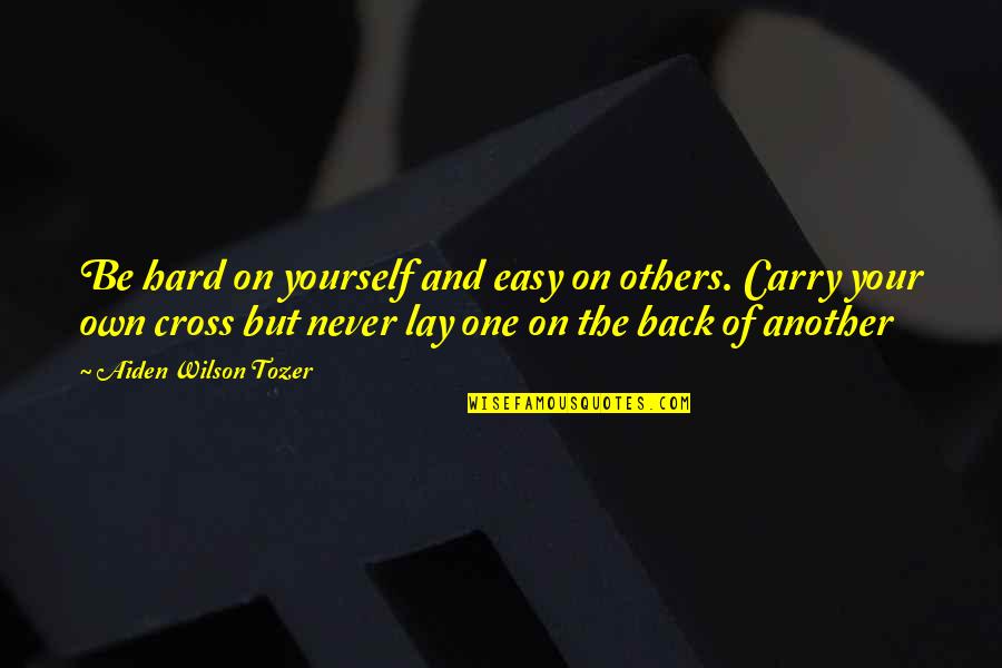 Aiden Wilson Tozer Quotes By Aiden Wilson Tozer: Be hard on yourself and easy on others.