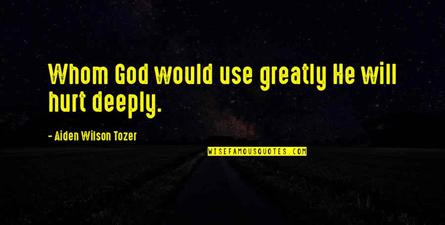 Aiden Wilson Tozer Quotes By Aiden Wilson Tozer: Whom God would use greatly He will hurt
