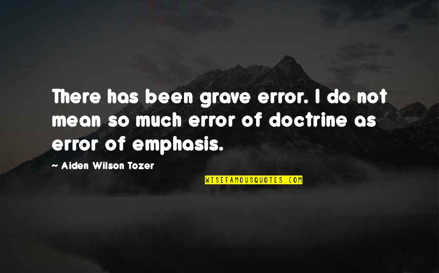 Aiden Wilson Tozer Quotes By Aiden Wilson Tozer: There has been grave error. I do not