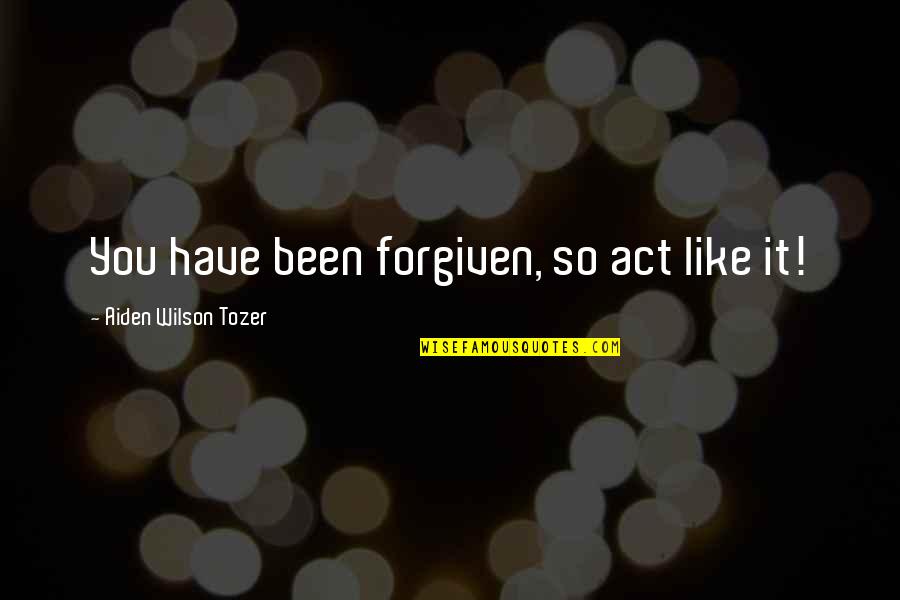 Aiden Wilson Tozer Quotes By Aiden Wilson Tozer: You have been forgiven, so act like it!