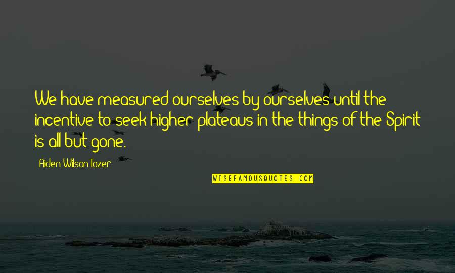 Aiden Wilson Tozer Quotes By Aiden Wilson Tozer: We have measured ourselves by ourselves until the