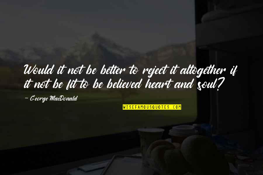 Aident Corporation Quotes By George MacDonald: Would it not be better to reject it