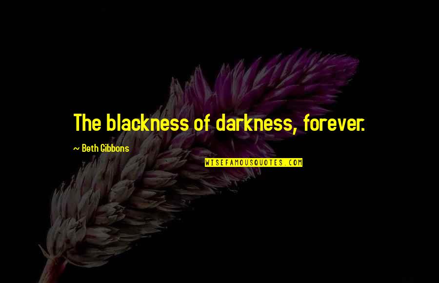 Aiders Quotes By Beth Gibbons: The blackness of darkness, forever.