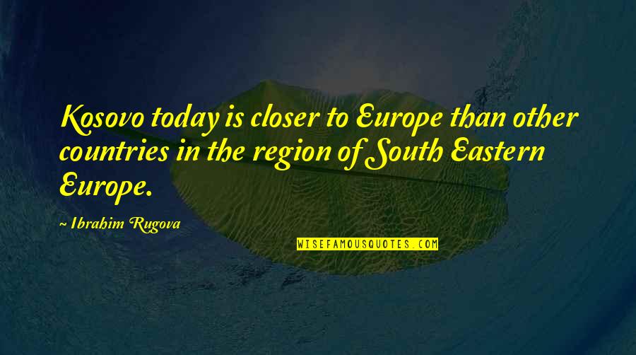 Aidez Quotes By Ibrahim Rugova: Kosovo today is closer to Europe than other Aidez Quotes By Ibrahim Rugova: Kosovo today is closer to Europe than other