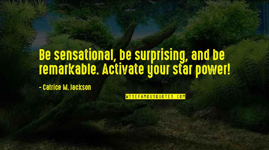 Aidh Al Qarni Quotes By Catrice M. Jackson: Be sensational, be surprising, and be remarkable. Activate