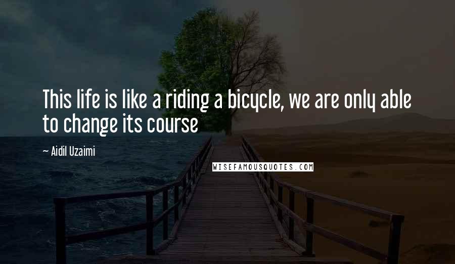 Aidil Uzaimi quotes: This life is like a riding a bicycle, we are only able to change its course