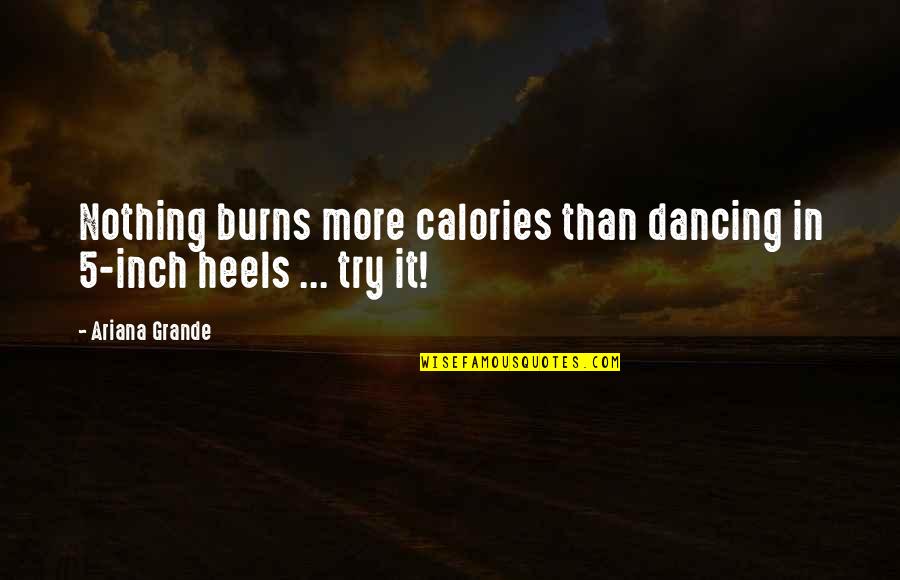 Aidoma Dex Quotes By Ariana Grande: Nothing burns more calories than dancing in 5-inch