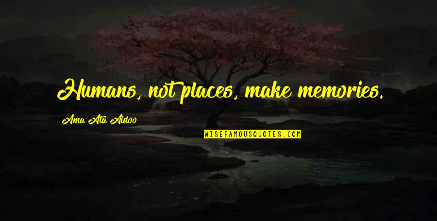 Aidoo Quotes By Ama Ata Aidoo: Humans, not places, make memories.