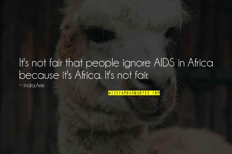 Aids In Africa Quotes By India.Arie: It's not fair that people ignore AIDS in