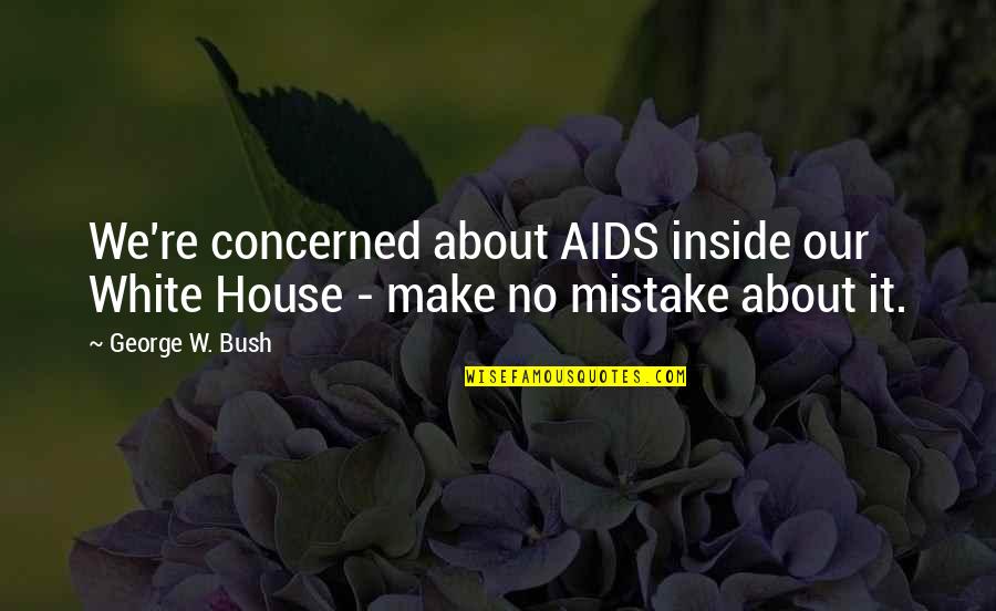 Aids Quotes By George W. Bush: We're concerned about AIDS inside our White House