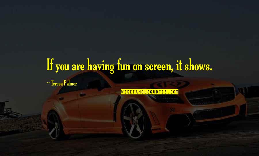 Aidshelp Quotes By Teresa Palmer: If you are having fun on screen, it