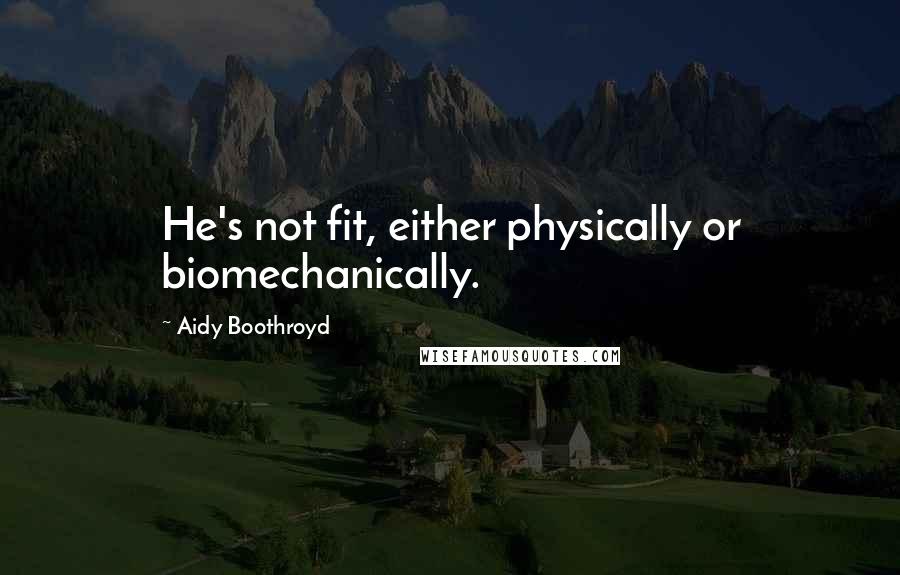 Aidy Boothroyd quotes: He's not fit, either physically or biomechanically.