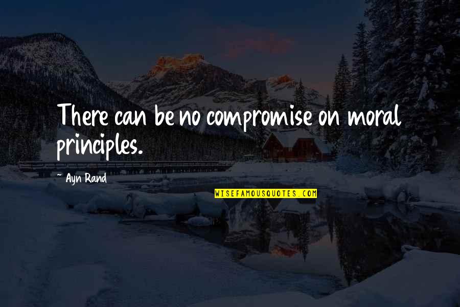 Aigare Quotes By Ayn Rand: There can be no compromise on moral principles.