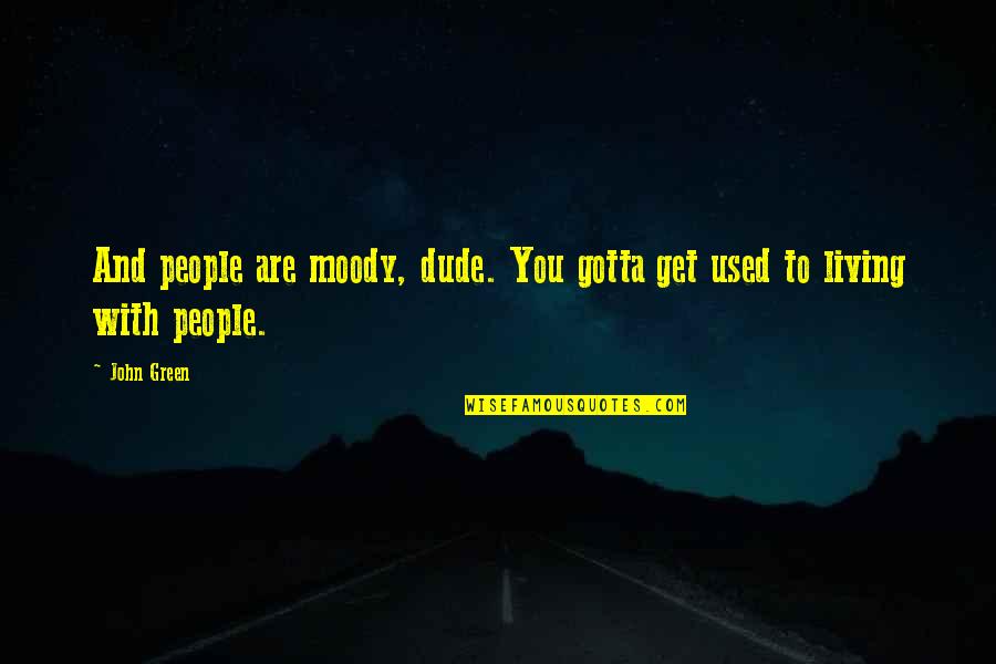 Aigars Kresla Quotes By John Green: And people are moody, dude. You gotta get