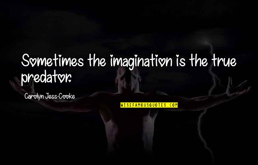 Aigars Rostovskis Quotes By Carolyn Jess-Cooke: Sometimes the imagination is the true predator. Aigars Rostovskis Quotes By Carolyn Jess-Cooke: Sometimes the imagination is the true predator.