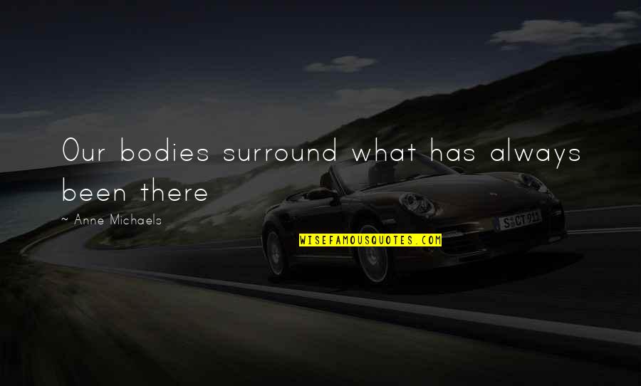 Aigerim Abilkadirova Quotes By Anne Michaels: Our bodies surround what has always been there Aigerim Abilkadirova Quotes By Anne Michaels: Our bodies surround what has always been there