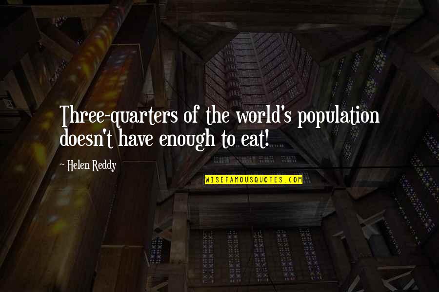 Aigerim Abilkadirova Quotes By Helen Reddy: Three-quarters of the world's population doesn't have enough
