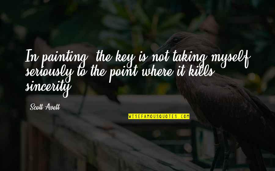 Aiguilles A Tricoter Quotes By Scott Avett: In painting, the key is not taking myself Aiguilles A Tricoter Quotes By Scott Avett: In painting, the key is not taking myself