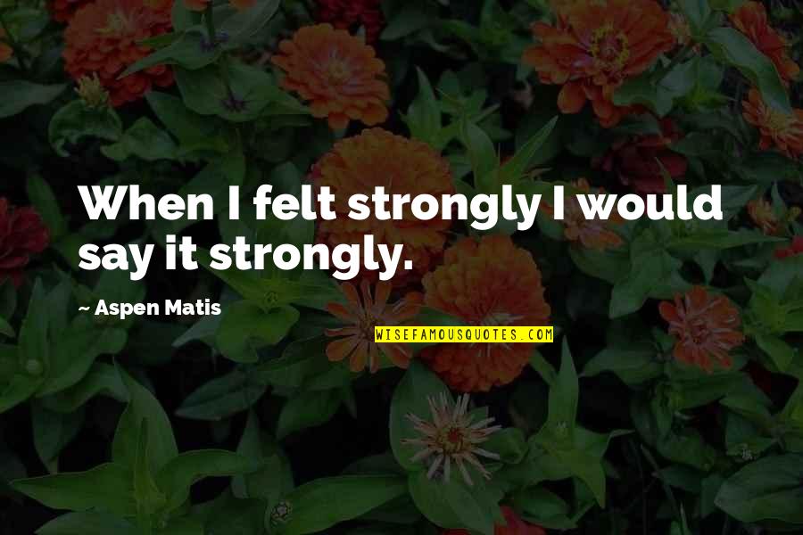 Aijaz Khan Quotes By Aspen Matis: When I felt strongly I would say it Aijaz Khan Quotes By Aspen Matis: When I felt strongly I would say it