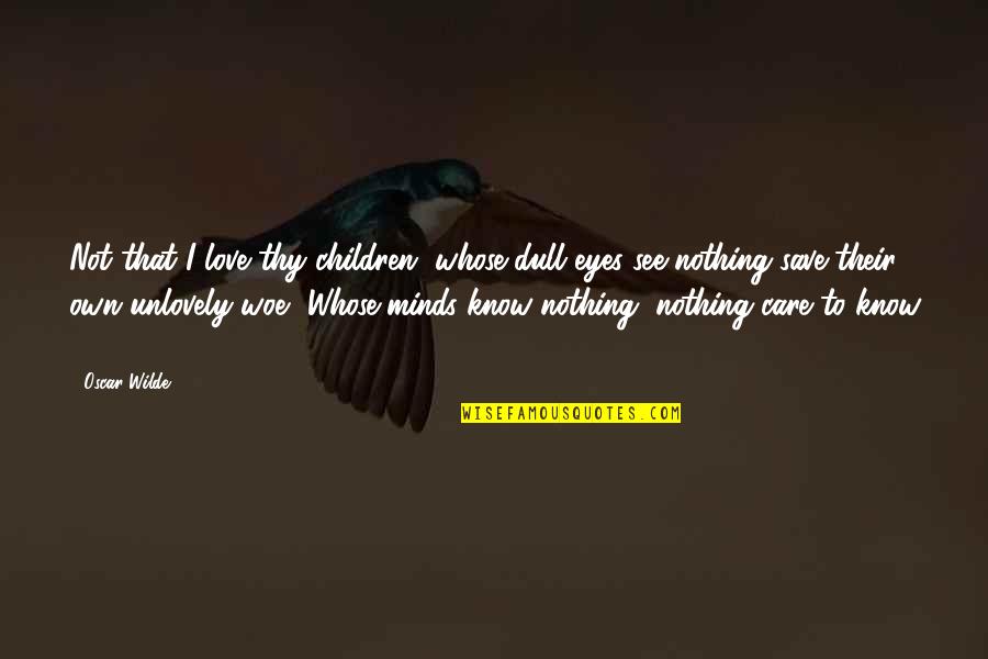 Aika Quotes By Oscar Wilde: Not that I love thy children, whose dull Aika Quotes By Oscar Wilde: Not that I love thy children, whose dull